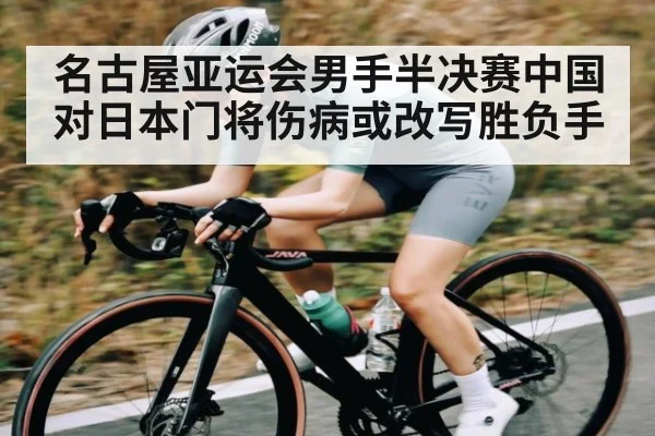 名古屋亚运会男手半决赛中国对日本门将伤病或改写胜负手