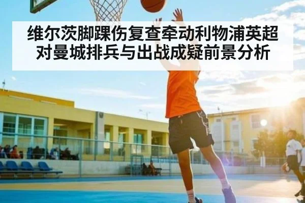 维尔茨脚踝伤复查牵动利物浦英超对曼城排兵与出战成疑前景分析